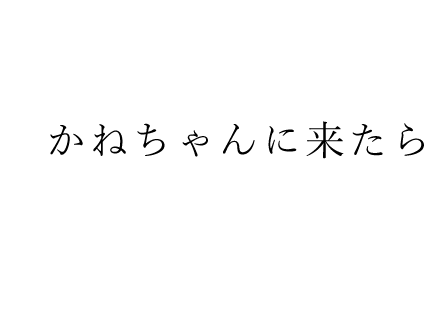 かねちゃんに来たら